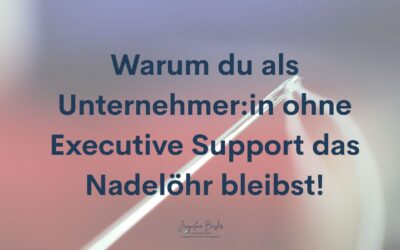 Warum du als UnternehmerIn ohne Executive Support das Nadelöhr bleibst!